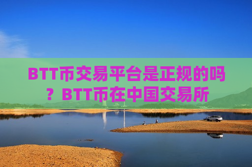 BTT币交易平台是正规的吗？BTT币在中国交易所