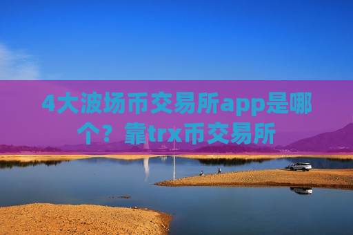 4大波场币交易所app是哪个？靠trx币交易所