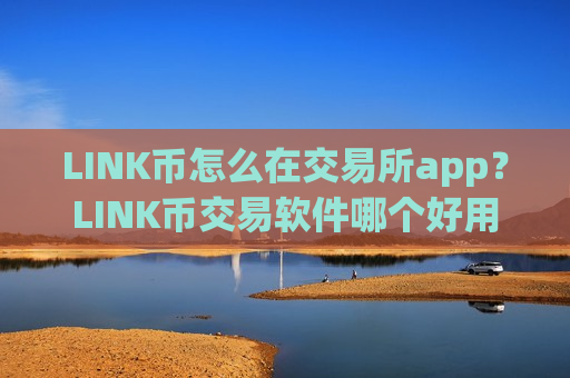 LINK币怎么在交易所app？LINK币交易软件哪个好用