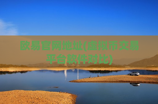 欧易官网地址(虚拟币交易平台软件对比)