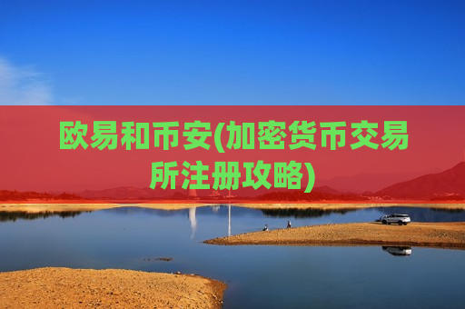 欧易和币安(加密货币交易所注册攻略)