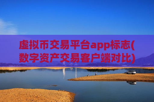 虚拟币交易平台app标志(数字资产交易客户端对比)