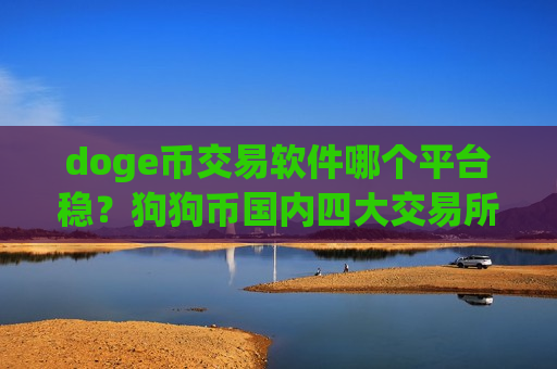 doge币交易软件哪个平台稳？狗狗币国内四大交易所app下载