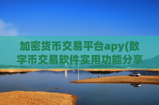 加密货币交易平台apy(数字币交易软件实用功能分享)