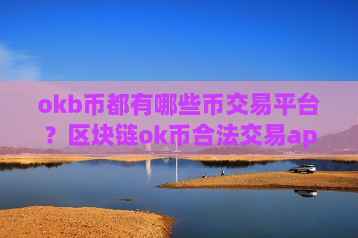 okb币都有哪些币交易平台？区块链ok币合法交易app下载