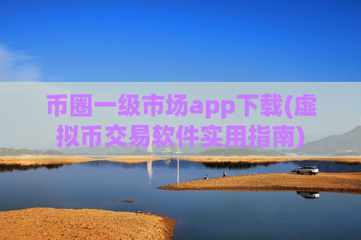 币圈一级市场app下载(虚拟币交易软件实用指南) 币圈一级市场app下载(虚拟币交易软件实用指南)