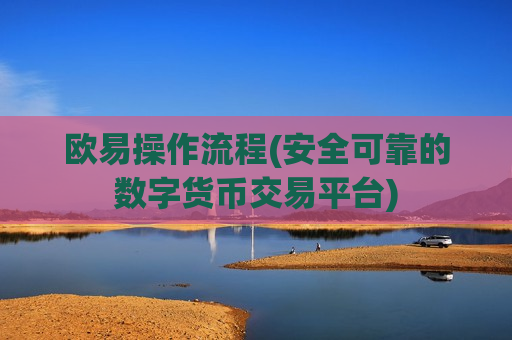 欧易操作流程(安全可靠的数字货币交易平台)