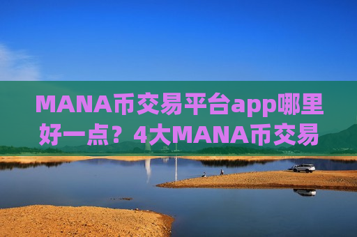 MANA币交易平台app哪里好一点？4大MANA币交易软件下载排名