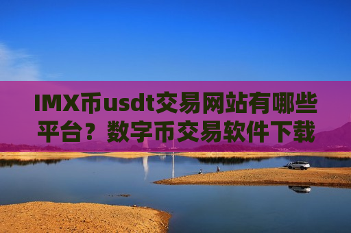 IMX币usdt交易网站有哪些平台？数字币交易软件下载IMX币