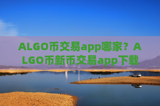 ALGO币交易app哪家？ALGO币新币交易app下载