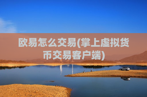 欧易怎么交易(掌上虚拟货币交易客户端)
