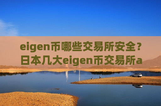 eigen币哪些交易所安全？日本几大eigen币交易所app下载