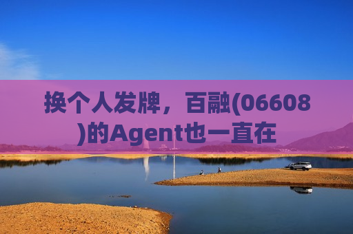 换个人发牌，百融(06608)的Agent也一直在