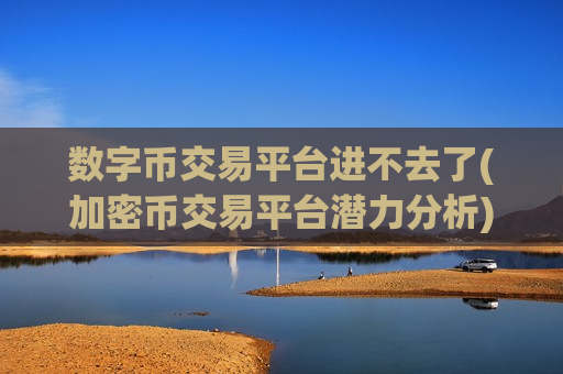 数字币交易平台进不去了(加密币交易平台潜力分析)