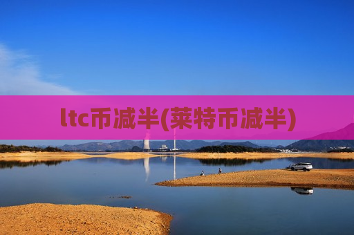 ltc币减半(莱特币减半)