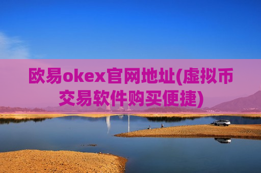 欧易okex官网地址(虚拟币交易软件购买便捷)