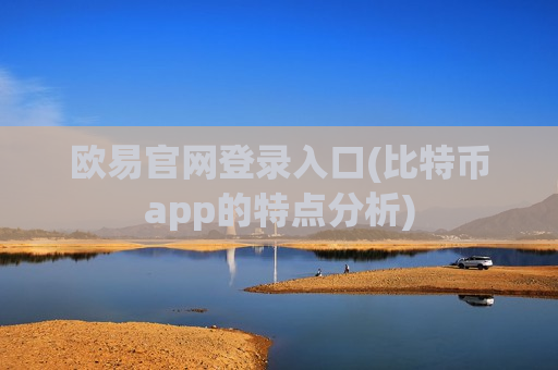 欧易官网登录入口(比特币app的特点分析)