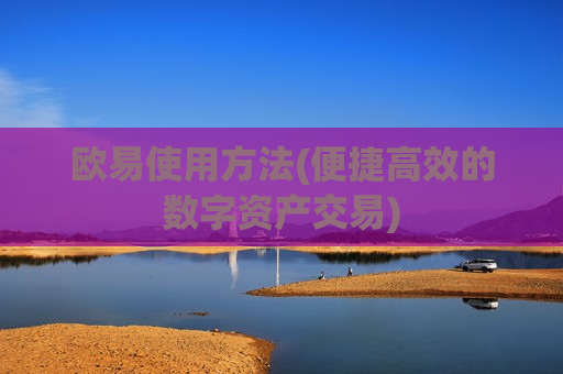 欧易使用方法(便捷高效的数字资产交易)