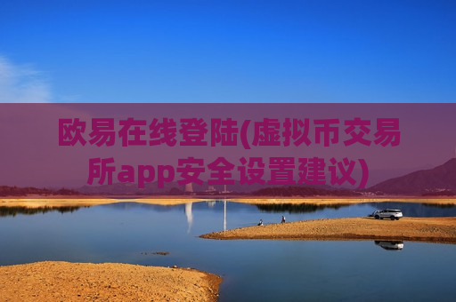 欧易在线登陆(虚拟币交易所app安全设置建议)
