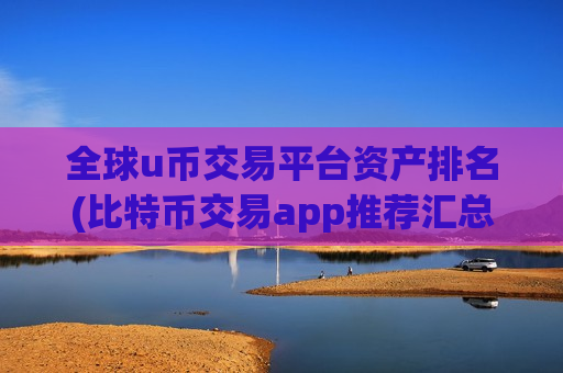 全球u币交易平台资产排名(比特币交易app推荐汇总)