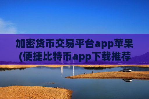 加密货币交易平台app苹果(便捷比特币app下载推荐)