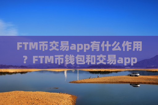 FTM币交易app有什么作用？FTM币钱包和交易app