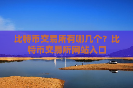 比特币交易所有哪几个？比特币交易所网站入口