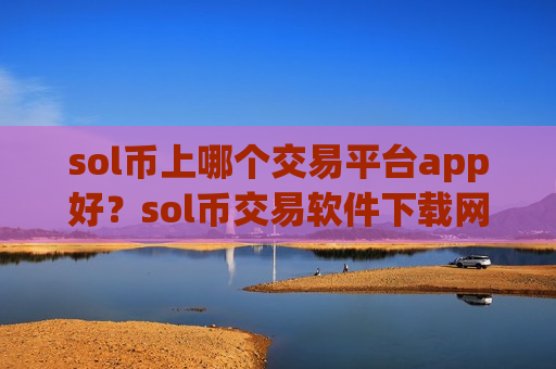 sol币上哪个交易平台app好？sol币交易软件下载网址大全