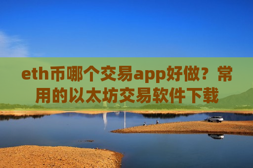 eth币哪个交易app好做?常用的以太坊交易软件下载 eth币哪个交易app好做?常用的以太坊交易软件下载