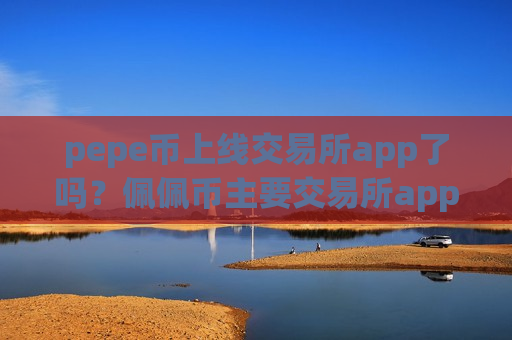 pepe币上线交易所app了吗？佩佩币主要交易所app下载