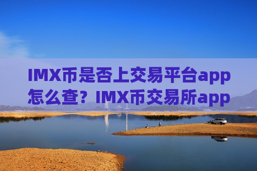 IMX币是否上交易平台app怎么查？IMX币交易所app下载app下载必安
