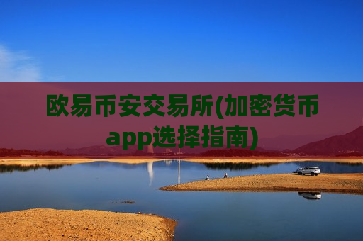 欧易币安交易所(加密货币app选择指南)
