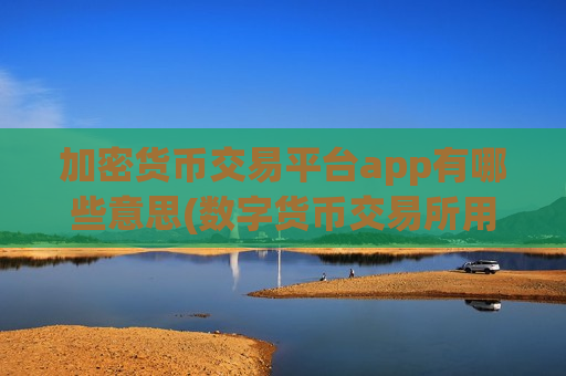 加密货币交易平台app有哪些意思(数字货币交易所用户体验) 加密货币交易平台app有哪些意思(数字货币交易所用户体验)