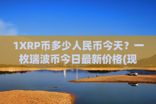 1XRP币多少人民币今天？一枚瑞波币今日最新价格(现价19.0637元)