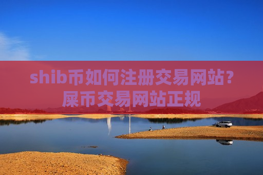 shib币如何注册交易网站?屎币交易网站正规 shib币如何注册交易网站?屎币交易网站正规