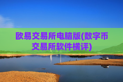 欧易交易所电脑版(数字币交易所软件横评) 欧易交易所电脑版(数字币交易所软件横评)