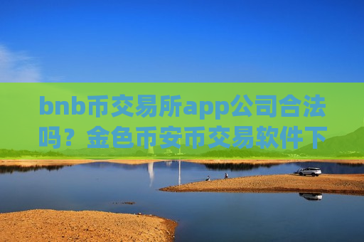 bnb币交易所app公司合法吗？金色币安币交易软件下载