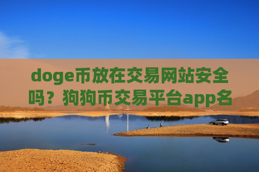 doge币放在交易网站安全吗?狗狗币交易平台app名称大全 doge币放在交易网站安全吗?狗狗币交易平台app名称大全