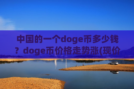 中国的一个doge币多少钱?doge币价格走势涨(现价2.901元) 中国的一个doge币多少钱?doge币价格走势涨(现价2.901元)