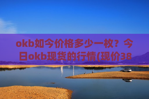 okb如今价格多少一枚？今日okb现货的行情(现价386.869元)