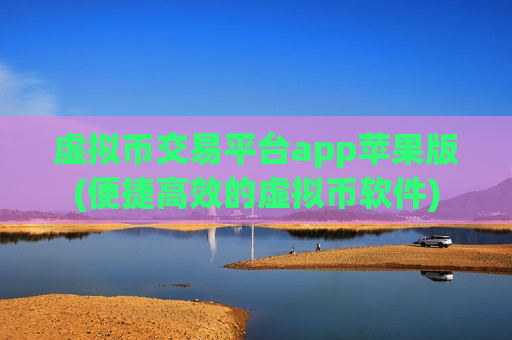 虚拟币交易平台app苹果版(便捷高效的虚拟币软件)