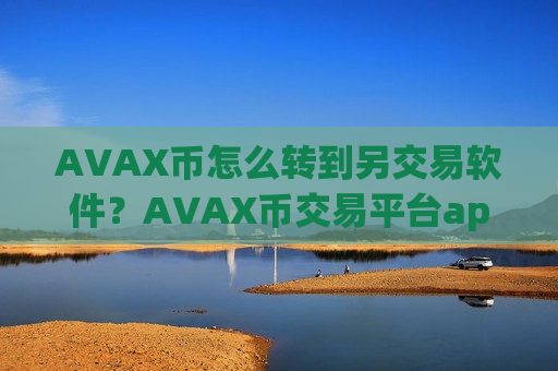 AVAX币怎么转到另交易软件？AVAX币交易平台app哪个最安全最可靠