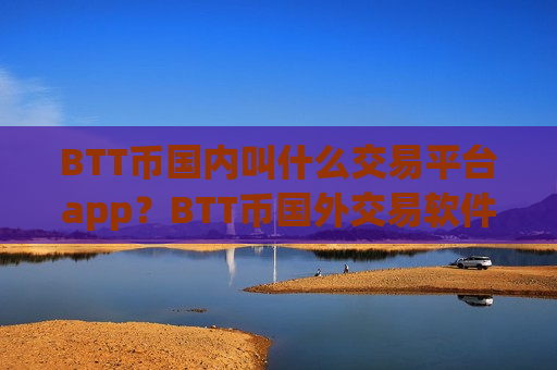BTT币国内叫什么交易平台app？BTT币国外交易软件