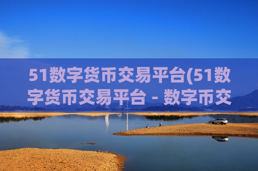 51数字货币交易平台(51数字货币交易平台 - 数字币交易大厅)