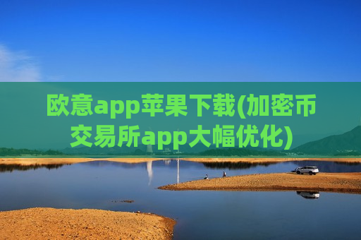 欧意app苹果下载(加密币交易所app大幅优化)