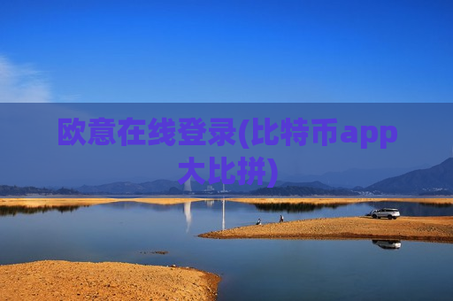 欧意在线登录(比特币app大比拼)