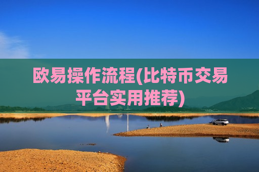 欧易操作流程(比特币交易平台实用推荐)