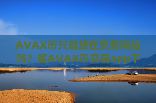 AVAX币只能放在交易网站吗？买AVAX币交易app下载有那些