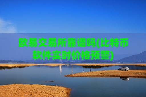 欧易交易所靠谱吗(比特币软件实时价格预警)