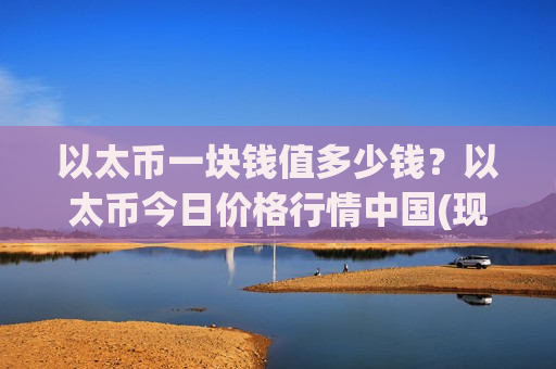 以太币一块钱值多少钱？以太币今日价格行情中国(现价28666.91元)